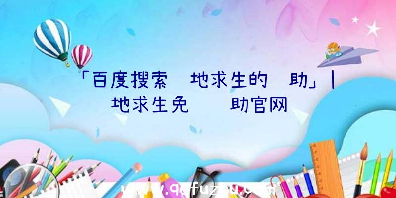 「百度搜索绝地求生的辅助」|绝地求生免费辅助官网